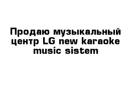Продаю музыкальный центр LG new karaoke music sistem 